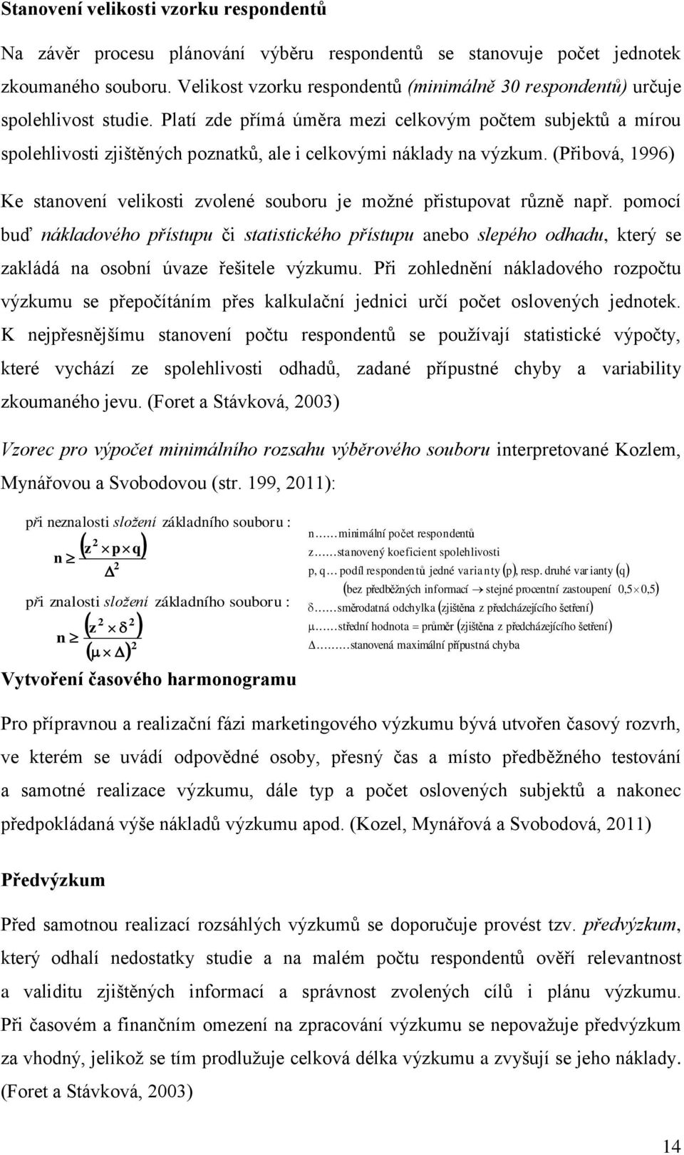 Platí zde přímá úměra mezi celkovým počtem subjektů a mírou spolehlivosti zjištěných poznatků, ale i celkovými náklady na výzkum.