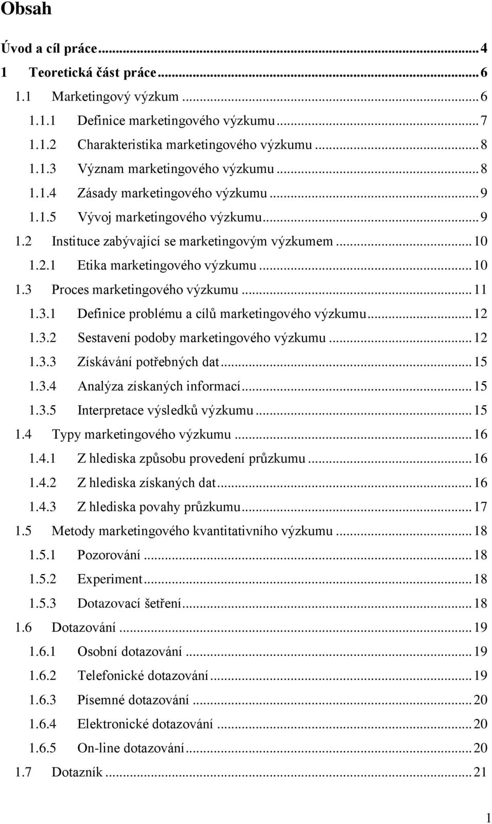 .. 11 1.3.1 Definice problému a cílů marketingového výzkumu... 12 1.3.2 Sestavení podoby marketingového výzkumu... 12 1.3.3 Získávání potřebných dat... 15 1.3.4 Analýza získaných informací... 15 1.3.5 Interpretace výsledků výzkumu.