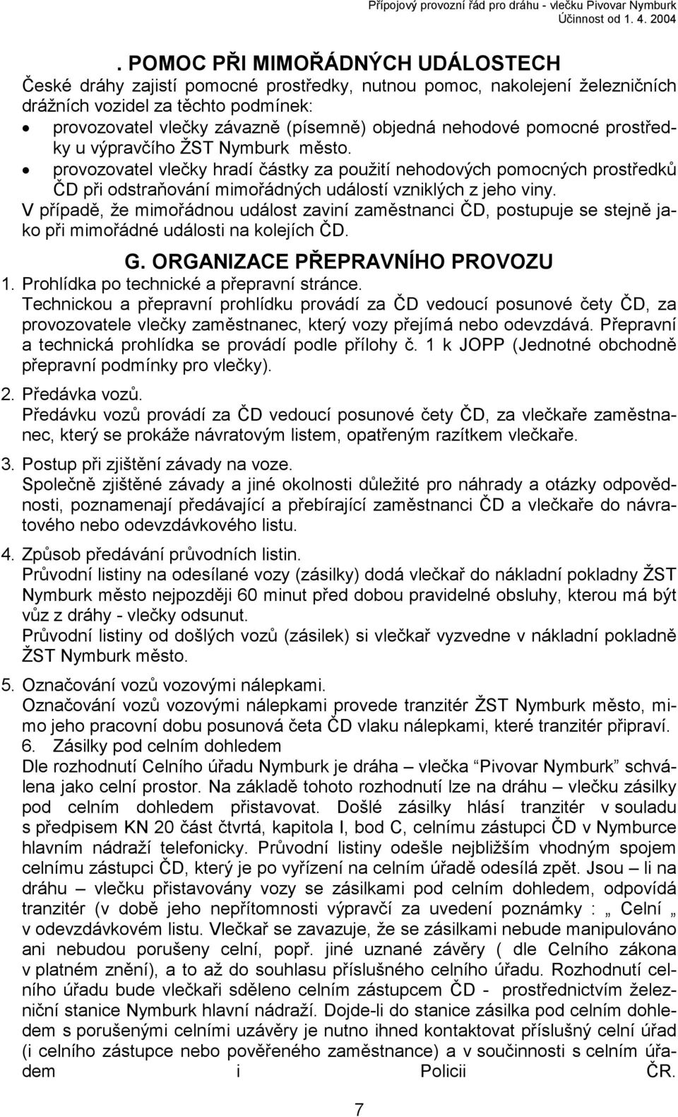 V případě, že mimořádnou událost zaviní zaměstnanci ČD, postupuje se stejně jako při mimořádné události na kolejích ČD. G. ORGANIZACE PŘEPRAVNÍHO PROVOZU 1. Prohlídka po technické a přepravní stránce.