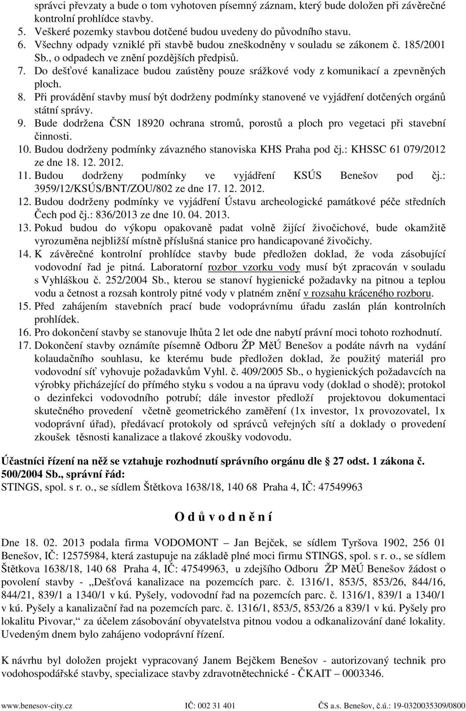 Do dešťové kanalizace budou zaústěny pouze srážkové vody z komunikací a zpevněných ploch. 8. Při provádění stavby musí být dodrženy podmínky stanovené ve vyjádření dotčených orgánů státní správy. 9.