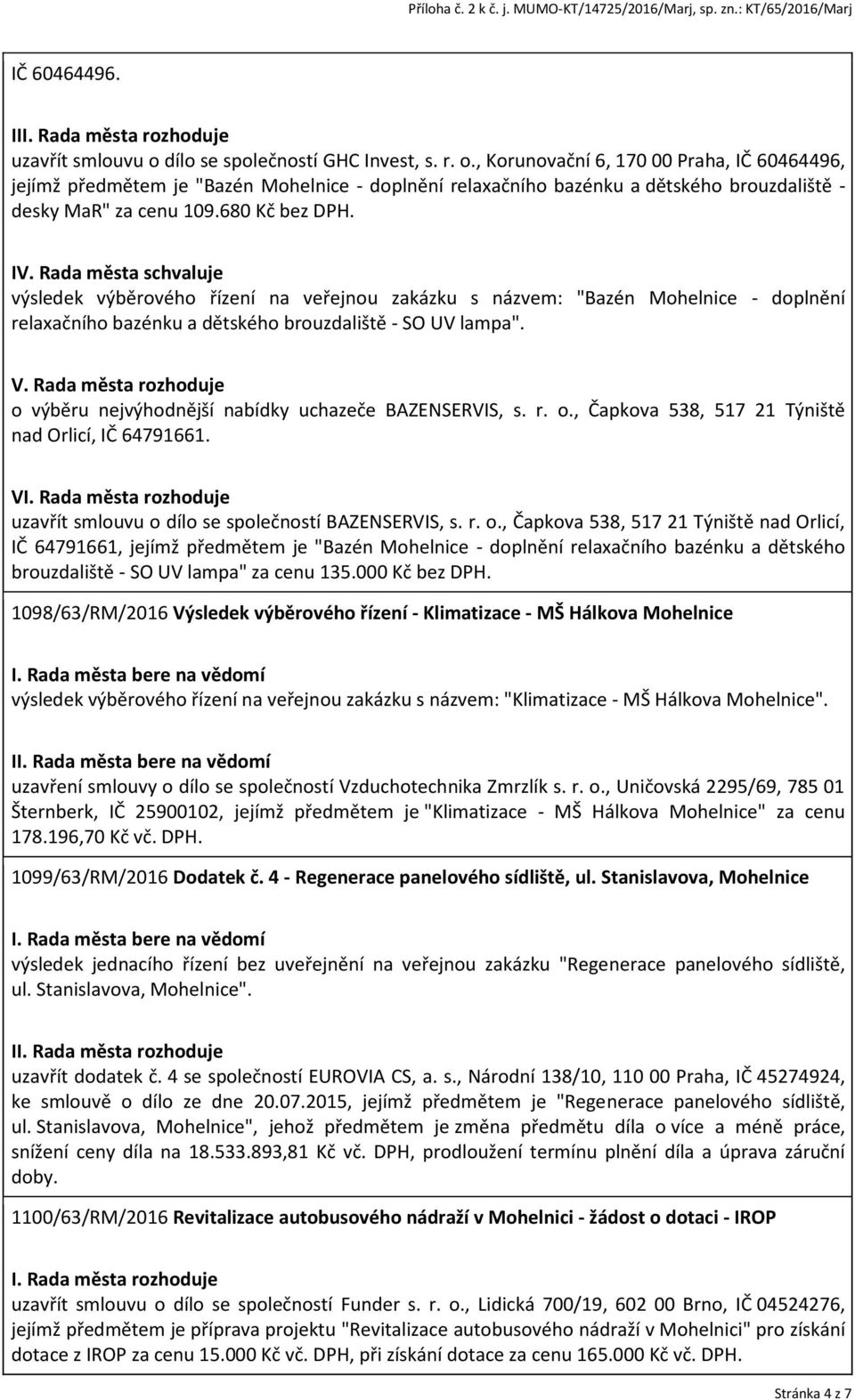 Rada města rozhoduje o výběru nejvýhodnější nabídky uchazeče BAZENSERVIS, s. r. o., Čapkova 538, 517 21 Týniště nad Orlicí, IČ 64791661. V uzavřít smlouvu o dílo se společností BAZENSERVIS, s. r. o., Čapkova 538, 517 21 Týniště nad Orlicí, IČ 64791661, jejímž předmětem je "Bazén Mohelnice - doplnění relaxačního bazénku a dětského brouzdaliště - SO UV lampa" za cenu 135.