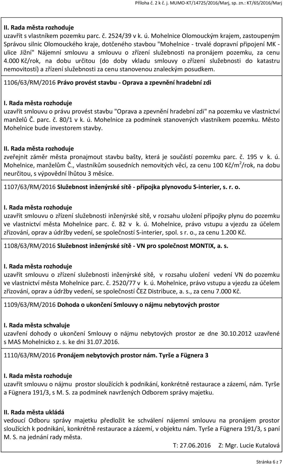 na pronájem pozemku, za cenu 4.000 Kč/rok, na dobu určitou (do doby vkladu smlouvy o zřízení služebnosti do katastru nemovitostí) a zřízení služebnosti za cenu stanovenou znaleckým posudkem.