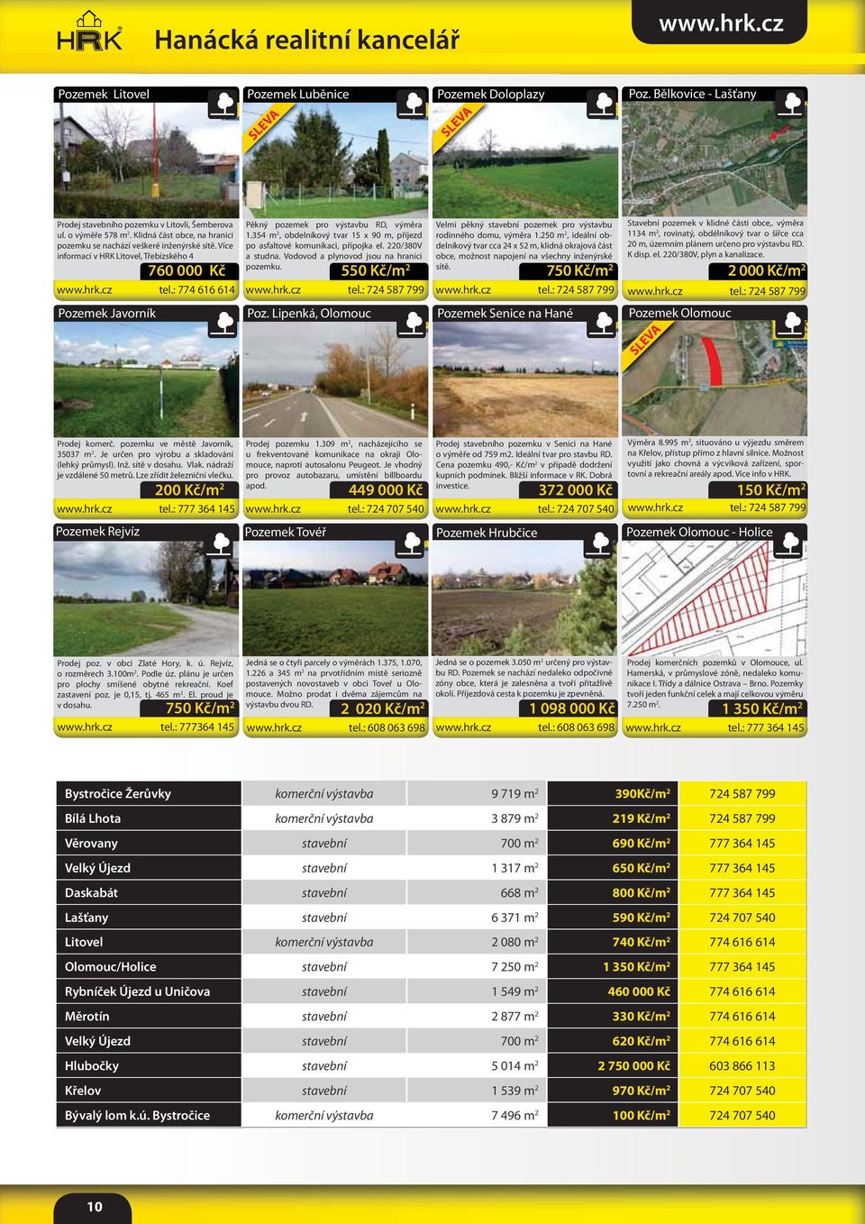 354 m 2, obdelníkový tvar 15 x 90 m, příjezd po asfaltové komunikaci, přípojka el. 220/380V a studna. Vodovod a plynovod jsou na hranici pozemku. 550 Kč/m 2 Poz.