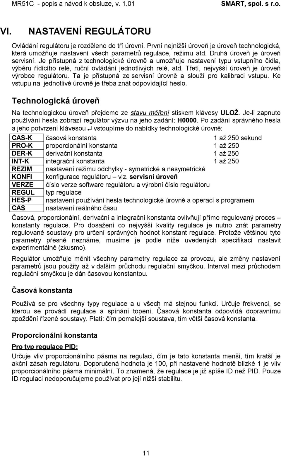 Třetí, nejvyšší úroveň je úroveň výrobce regulátoru. Ta je přístupná ze servisní úrovně a slouží pro kalibraci vstupu. Ke vstupu na jednotlivé úrovně je třeba znát odpovídající heslo.