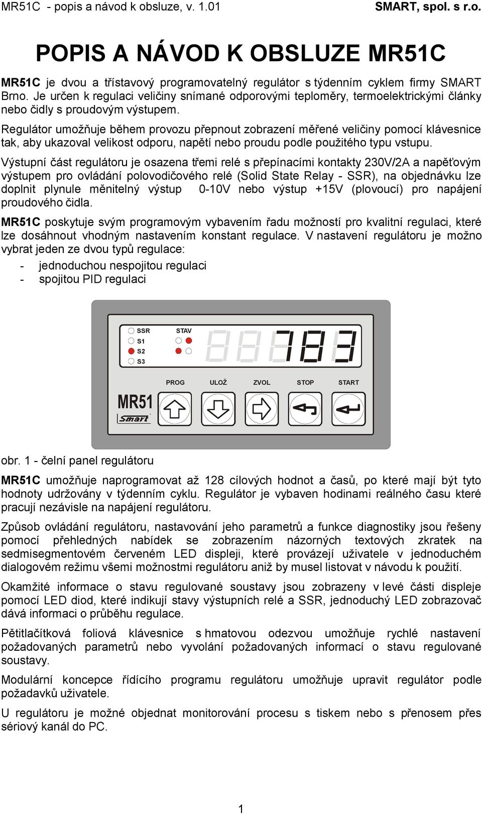 Regulátor umožňuje během provozu přepnout zobrazení měřené veličiny pomocí klávesnice tak, aby ukazoval velikost odporu, napětí nebo proudu podle použitého typu vstupu.