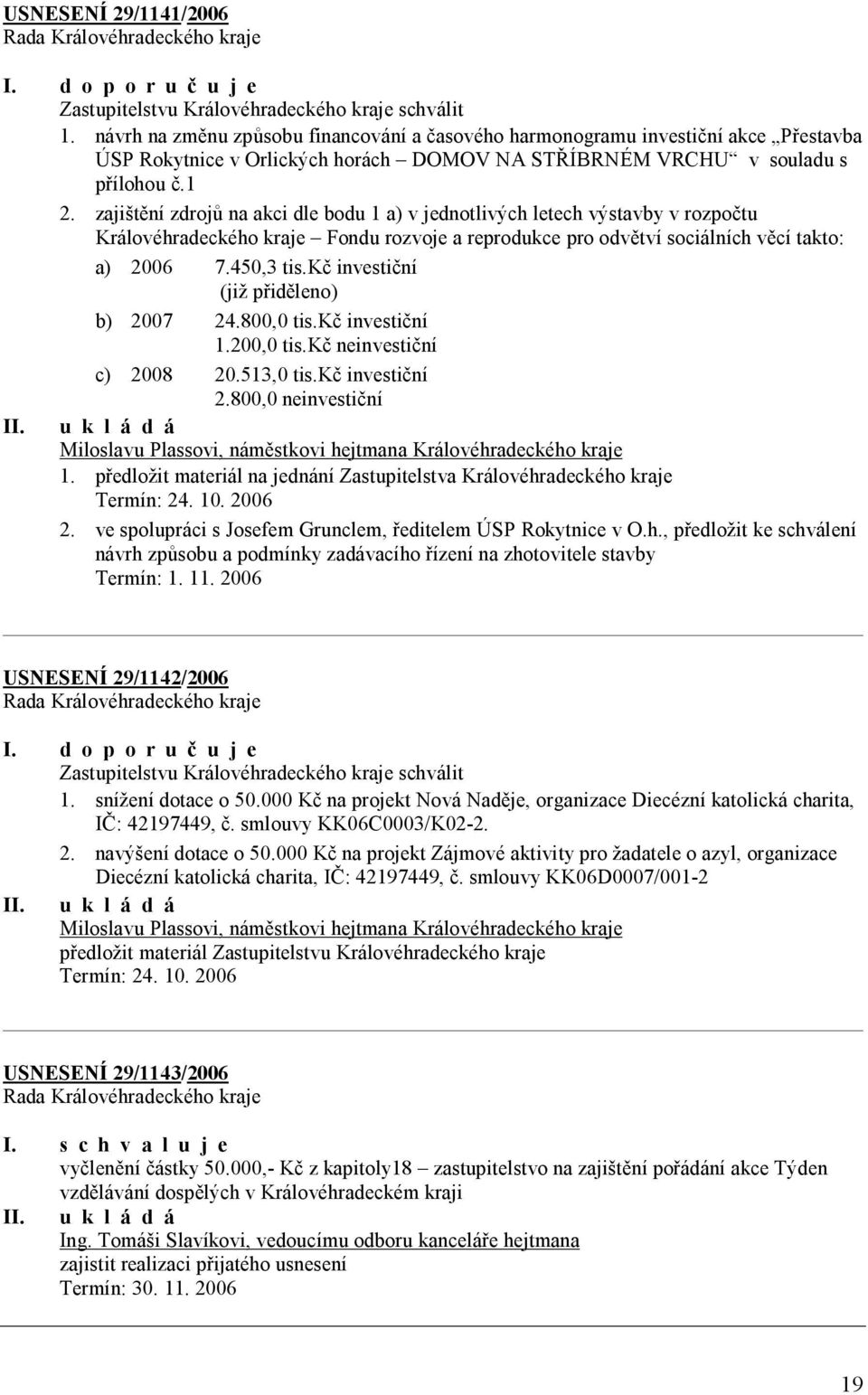 zajištění zdrojů na akci dle bodu 1 a) v jednotlivých letech výstavby v rozpočtu Královéhradeckého kraje Fondu rozvoje a reprodukce pro odvětví sociálních věcí takto: a) 2006 7.450,3 tis.