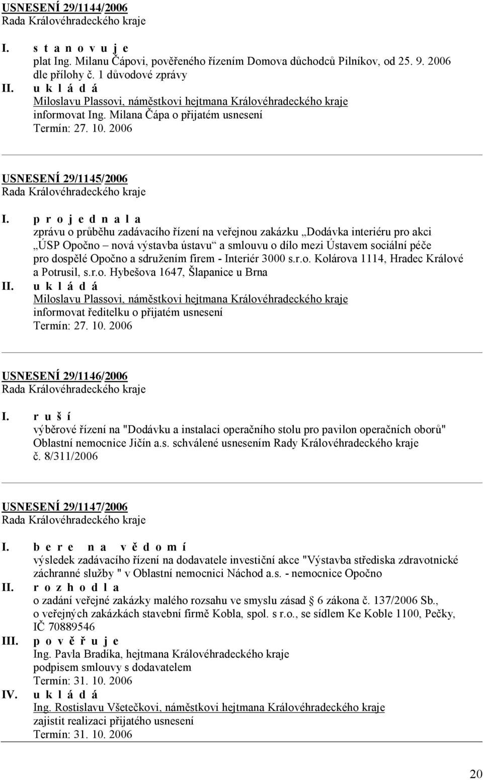 2006 USNESENÍ 29/1145/2006 zprávu o průběhu zadávacího řízení na veřejnou zakázku Dodávka interiéru pro akci ÚSP Opočno nová výstavba ústavu a smlouvu o dílo mezi Ústavem sociální péče pro dospělé