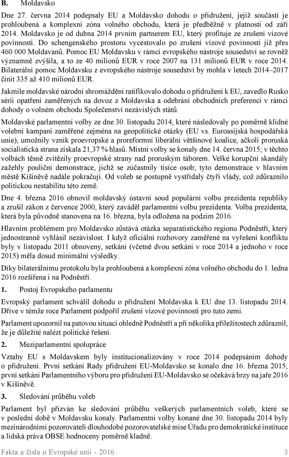 Pomoc EU Moldavsku v rámci evropského nástroje sousedství se rovněž významně zvýšila, a to ze 40 milionů EUR v roce 2007 na 131 milionů EUR v roce 2014.