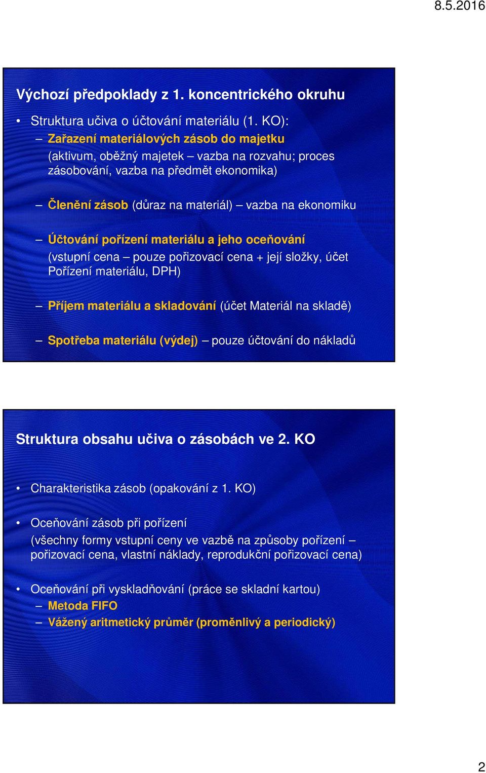 pořízení materiálu a jeho oceňování (vstupní cena pouze pořizovací cena + její složky, účet Pořízení materiálu, DPH) Příjem materiálu a skladování (účet Materiál na skladě) Spotřeba materiálu (výdej)