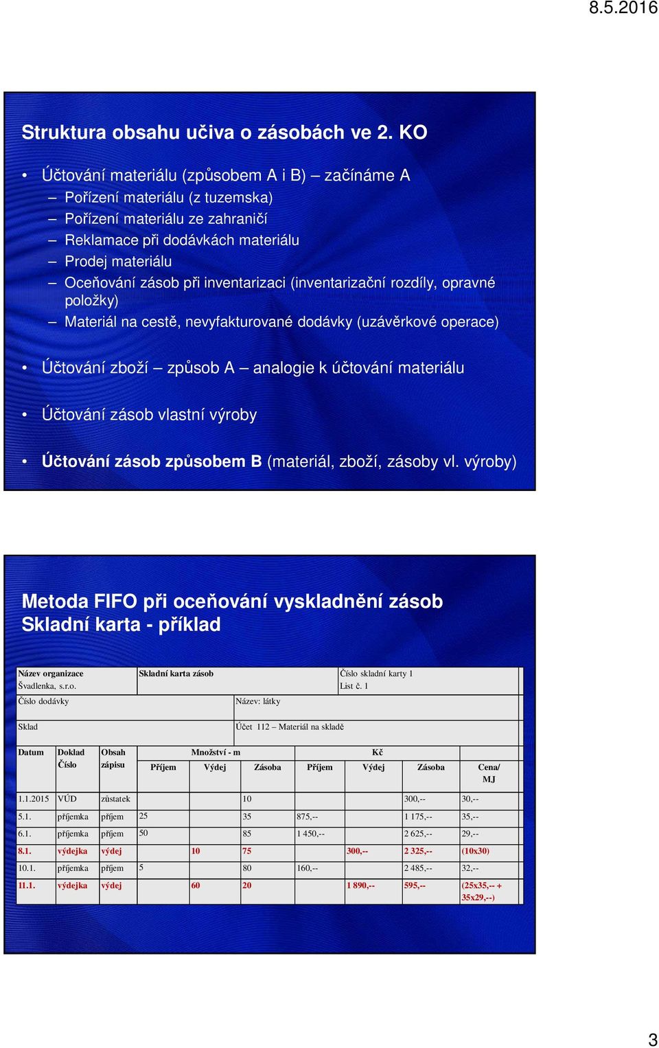 (inventarizační rozdíly, opravné položky) Materiál na cestě, nevyfakturované dodávky (uzávěrkové operace) Účtování zboží způsob A analogie k účtování materiálu Účtování zásob vlastní výroby Účtování