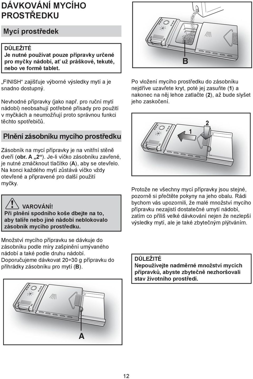 pro ruční mytí nádobí) neobsahují potřebné přísady pro použití v myčkách a neumožňují proto správnou funkci těchto spotřebičů.