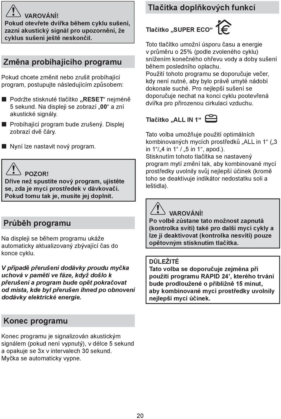 Na displeji se zobrazí 00 a zní akustické signály. p Probíhající program bude zrušený. Displej zobrazí dvě čáry. p Nyní lze nastavit nový program. POZOR!