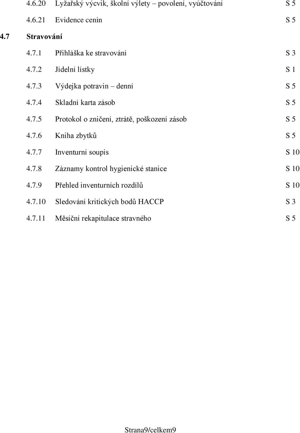 7.6 Kniha zbytků S 5 4.7.7 Inventurní soupis S 10 4.7.8 Záznamy kontrol hygienické stanice S 10 4.7.9 Přehled inventurních rozdílů S 10 4.