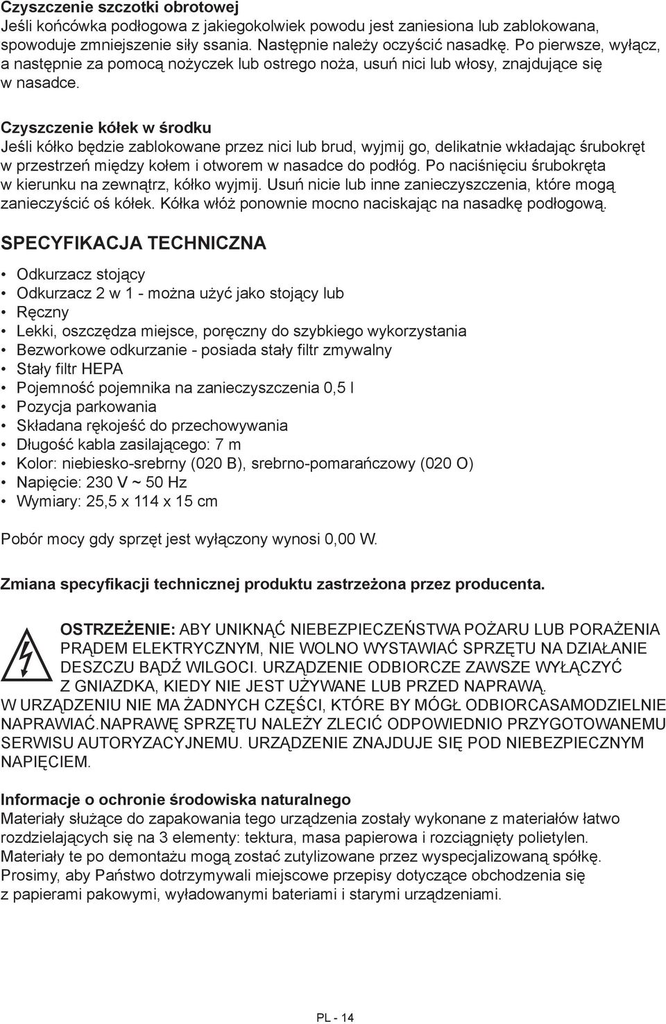 Czyszczenie kółek w środku Jeśli kółko będzie zablokowane przez nici lub brud, wyjmij go, delikatnie wkładając śrubokręt w przestrzeń między kołem i otworem w nasadce do podłóg.