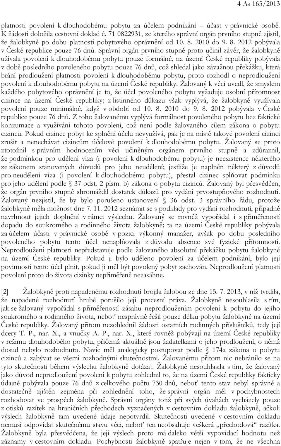 Správní orgán prvního stupně proto učinil závěr, že žalobkyně užívala povolení k dlouhodobému pobytu pouze formálně, na území České republiky pobývala v době posledního povoleného pobytu pouze 76