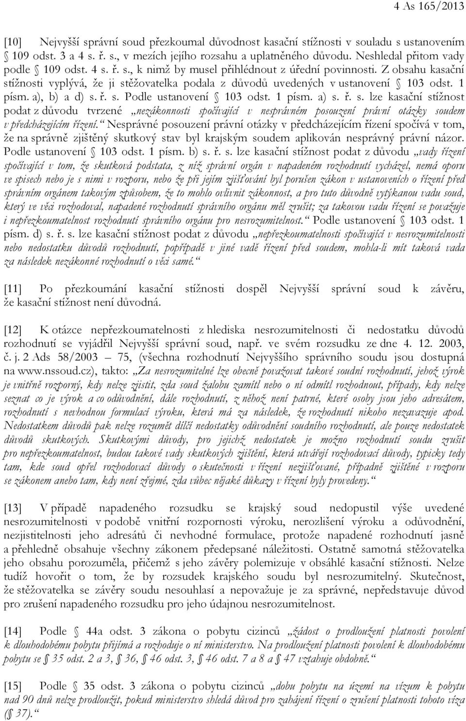 Z obsahu kasační stížnosti vyplývá, že ji stěžovatelka podala z důvodů uvedených v ustanovení 103 odst. 1 písm. a), b) a d) s. ř. s. Podle ustanovení 103 odst. 1 písm. a) s. ř. s. lze kasační stížnost podat z důvodu tvrzené nezákonnosti spočívající v nesprávném posouzení právní otázky soudem v předcházejícím řízení.