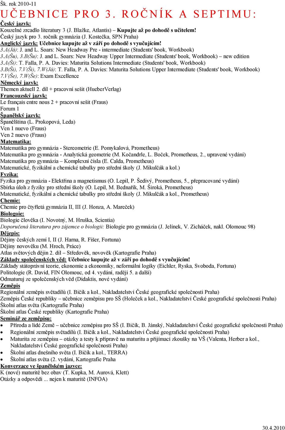 A(Ši): T. Falla, P. A. Davies: Maturita Solutions Intermediate (Students' book, Workbook) 3.B(Ši), 7.V(Ši), 7.W(Já): T. Falla, P. A. Davies: Maturita Solutions Upper Intermediate (Students' book, Workbook) 7.