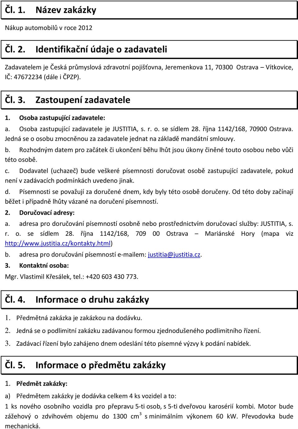 Osoba zastupující zadavatele: a. Osoba zastupující zadavatele je JUSTITIA, s. r. o. se sídlem 28. října 1142/168, 70900 Ostrava.