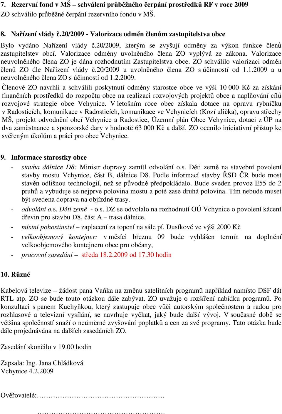 Valorizace odměny uvolněného člena ZO vyplývá ze zákona. Valorizace neuvolněného člena ZO je dána rozhodnutím Zastupitelstva obce. ZO schválilo valorizaci odměn členů ZO dle Nařízení vlády č.