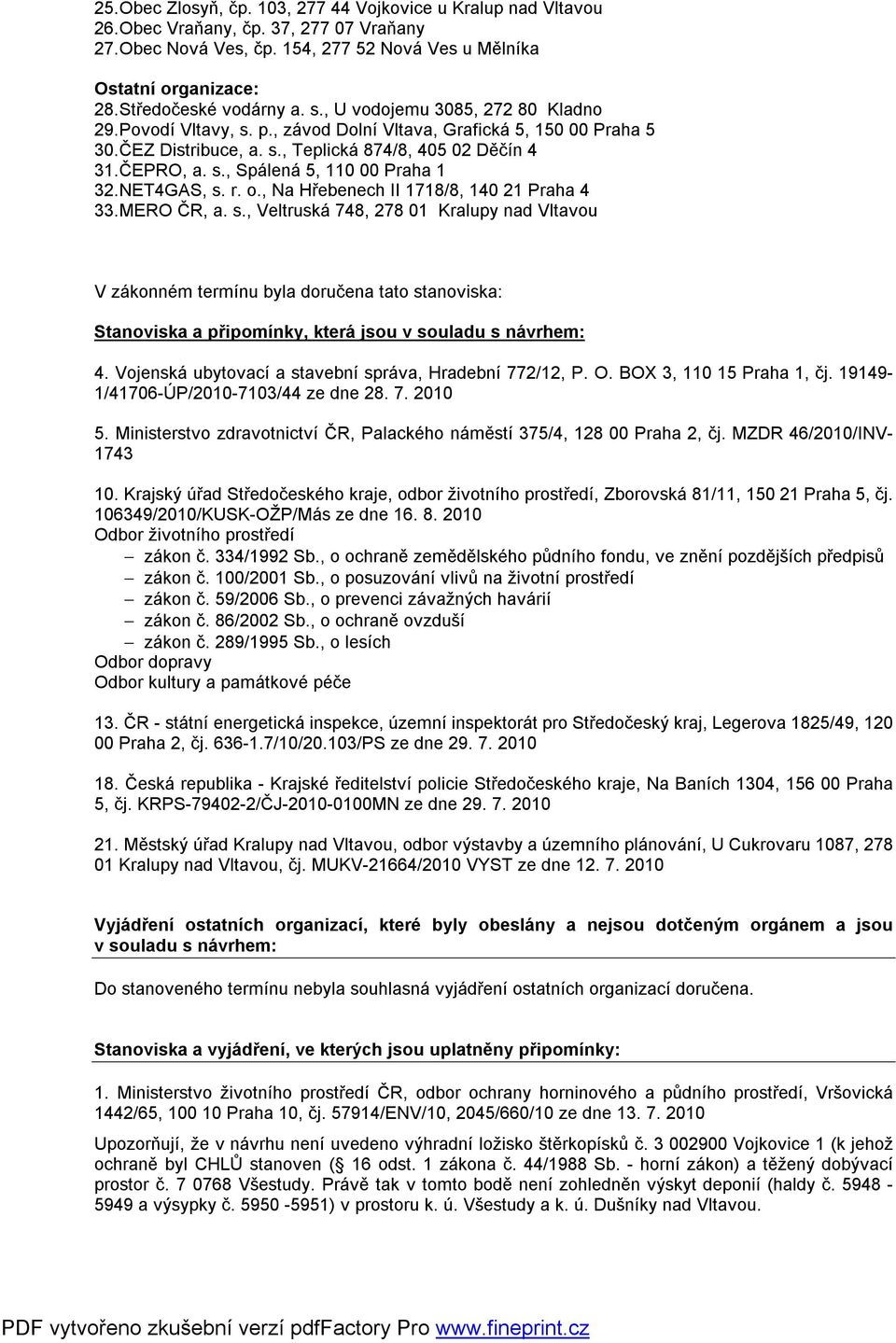 ČEPRO, a. s., Spálená 5, 110 00 Praha 1 32.NET4GAS, s. r. o., Na Hřebenech II 1718/8, 140 21 Praha 4 33.MERO ČR, a. s., Veltruská 748, 278 01 Kralupy nad Vltavou V zákonném termínu byla doručena tato stanoviska: Stanoviska a připomínky, která jsou v souladu s návrhem: 4.