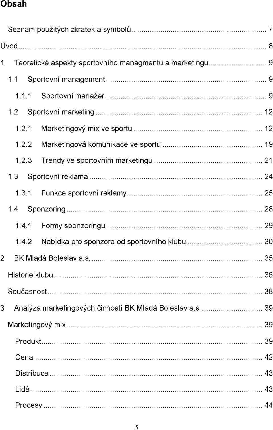 .. 25 1.4 Sponzoring... 28 1.4.1 Formy sponzoringu... 29 1.4.2 Nabídka pro sponzora od sportovního klubu... 30 BK Mladá Boleslav a.s.... 35 Historie klubu... 36 Současnost.