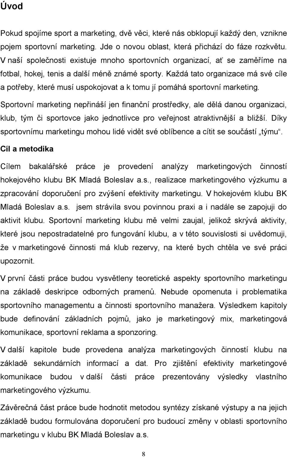 Každá tato organizace má své cíle a potřeby, které musí uspokojovat a k tomu jí pomáhá sportovní marketing.