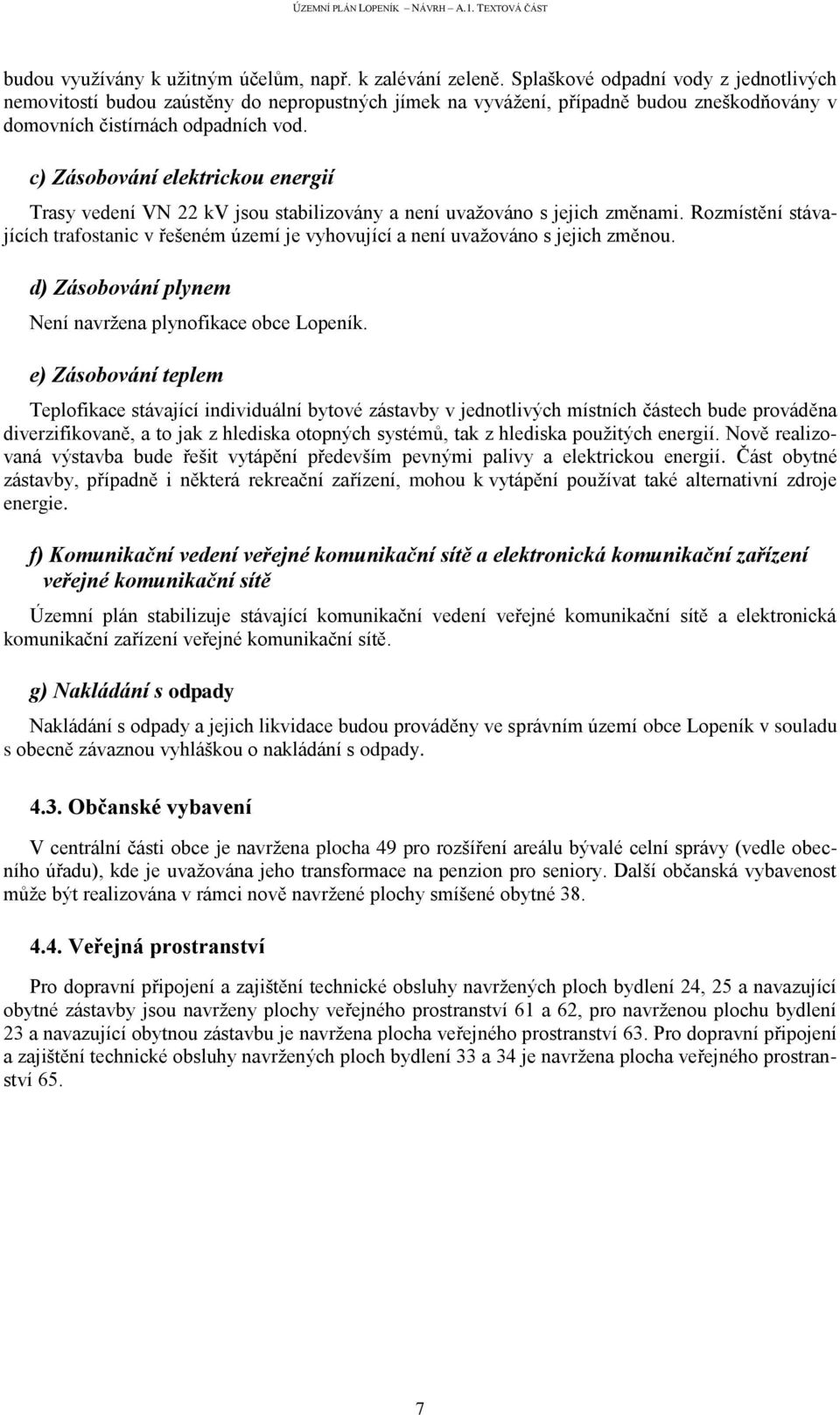 c) Zásobování elektrickou energií Trasy vedení VN 22 kv jsou stabilizovány a není uvažováno s jejich změnami.