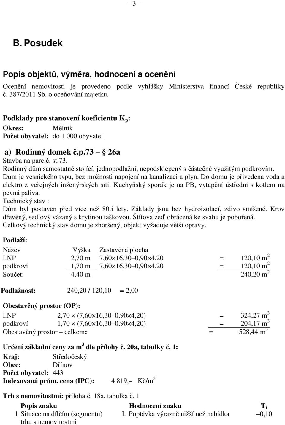 26a Stavba na parc.č. st.73. Rodinný dům samostatně stojící, jednopodlažní, nepodsklepený s částečně využitým podkrovím. Dům je vesnického typu, bez možnosti napojení na kanalizaci a plyn.