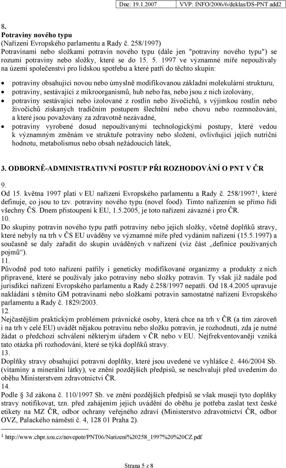 1997 ve významné míře nepoužívaly na území společenství pro lidskou spotřebu a které patří do těchto skupin: potraviny obsahující novou nebo úmyslně modifikovanou základní molekulární strukturu,