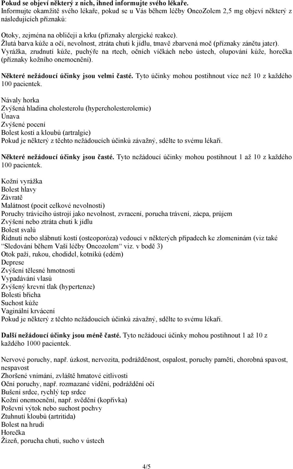 Žlutá barva kůže a očí, nevolnost, ztráta chuti k jídlu, tmavě zbarvená moč (příznaky zánětu jater).