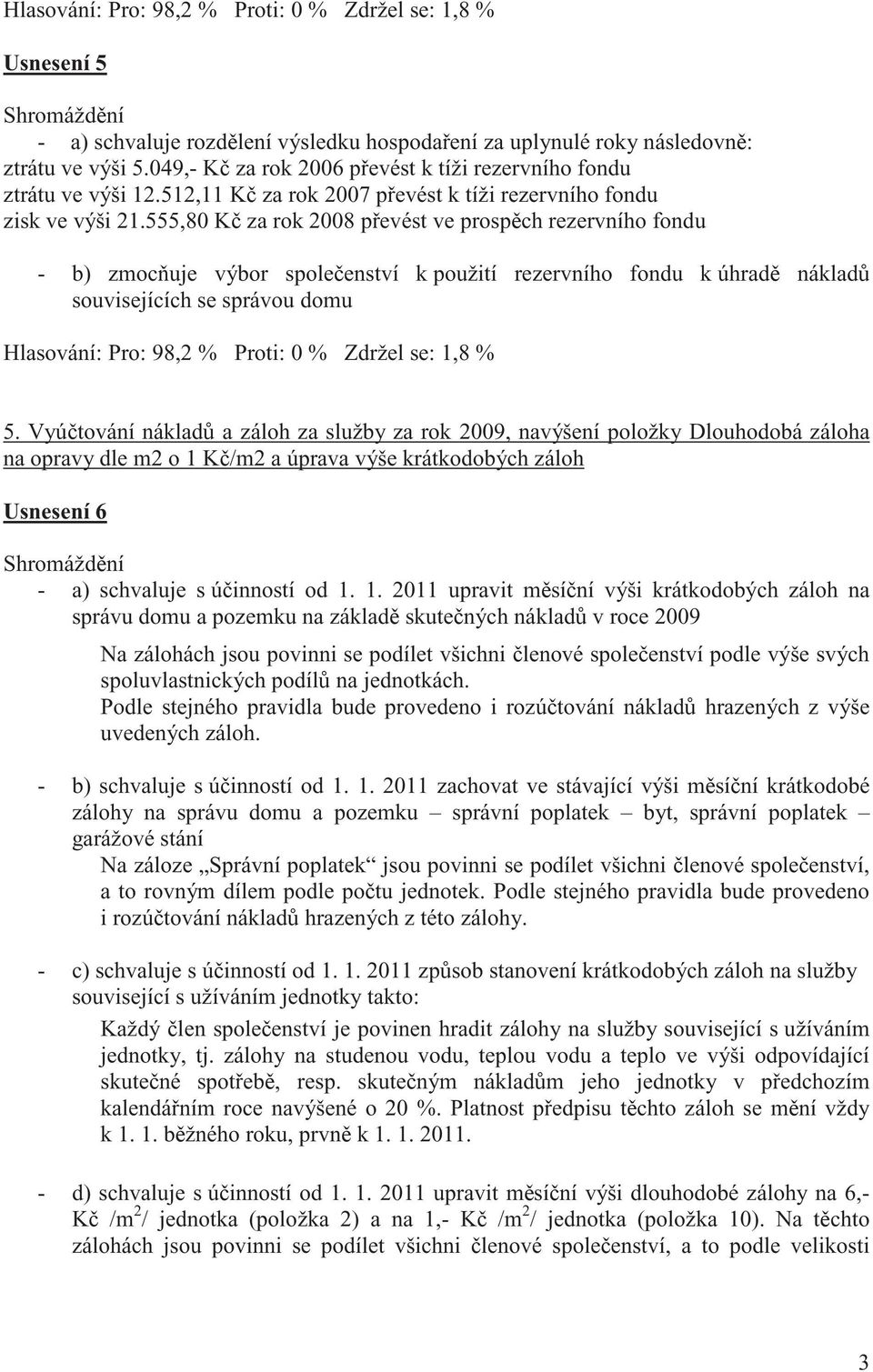 555,80 K za rok 2008 pevést ve prospch rezervního fondu - b) zmocuje výbor spoleenství k použití rezervního fondu k úhrad náklad souvisejících se správou domu Hlasování: Pro: 98,2 % Proti: 0 % Zdržel