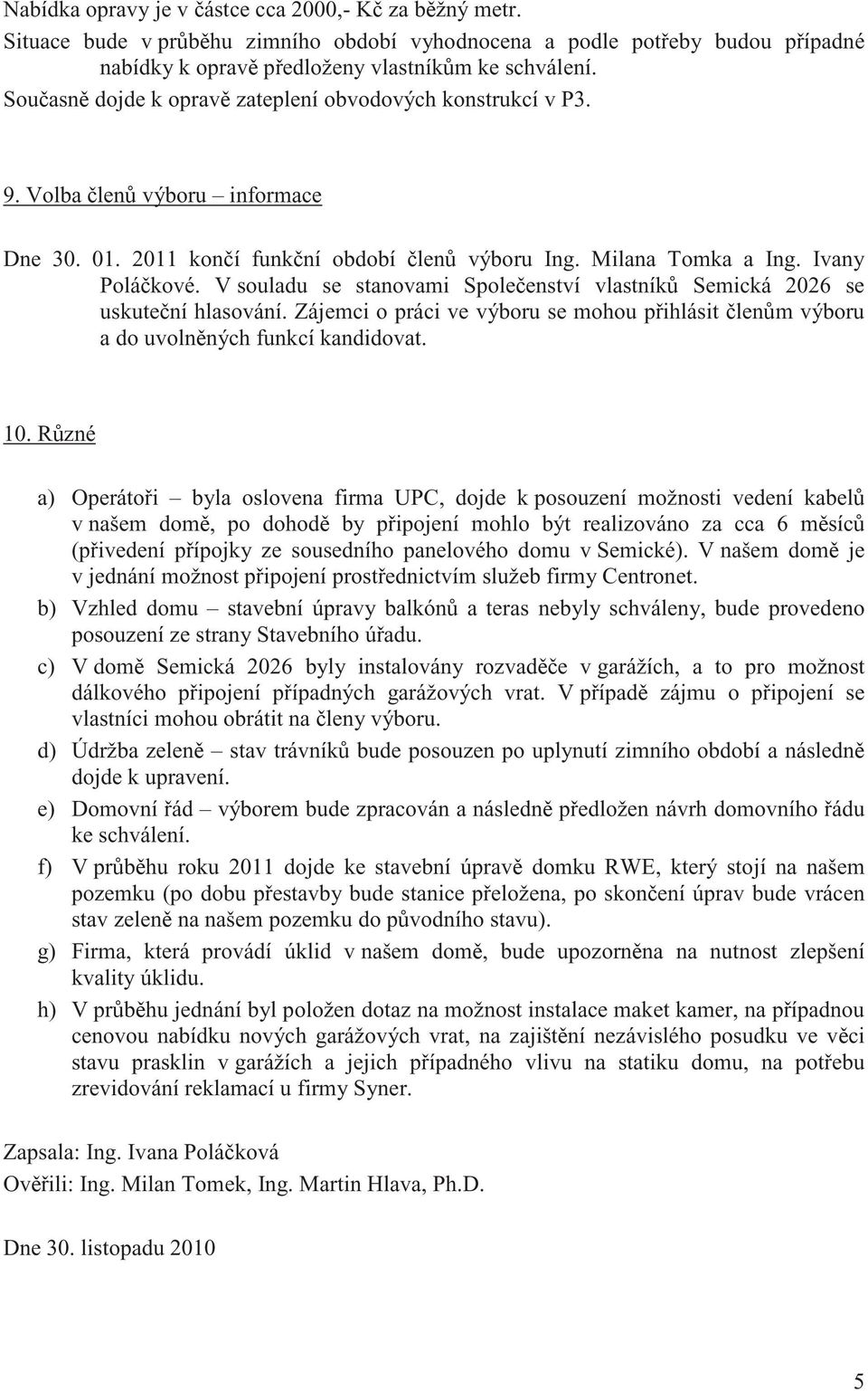 V souladu se stanovami Spoleenství vlastník Semická 2026 se uskutení hlasování. Zájemci o práci ve výboru se mohou pihlásit lenm výboru a do uvolnných funkcí kandidovat. 10.