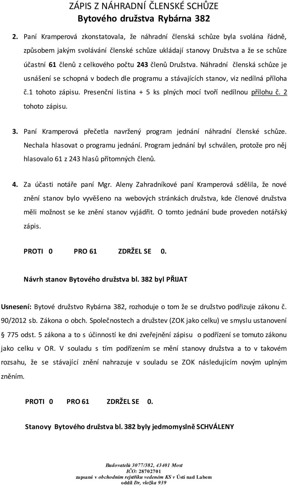 Presenční listina + 5 ks plných mocí tvoří nedílnou přílohu č. 2 tohoto zápisu. 3. Paní Kramperová přečetla navržený program jednání náhradní členské schůze. Nechala hlasovat o programu jednání.