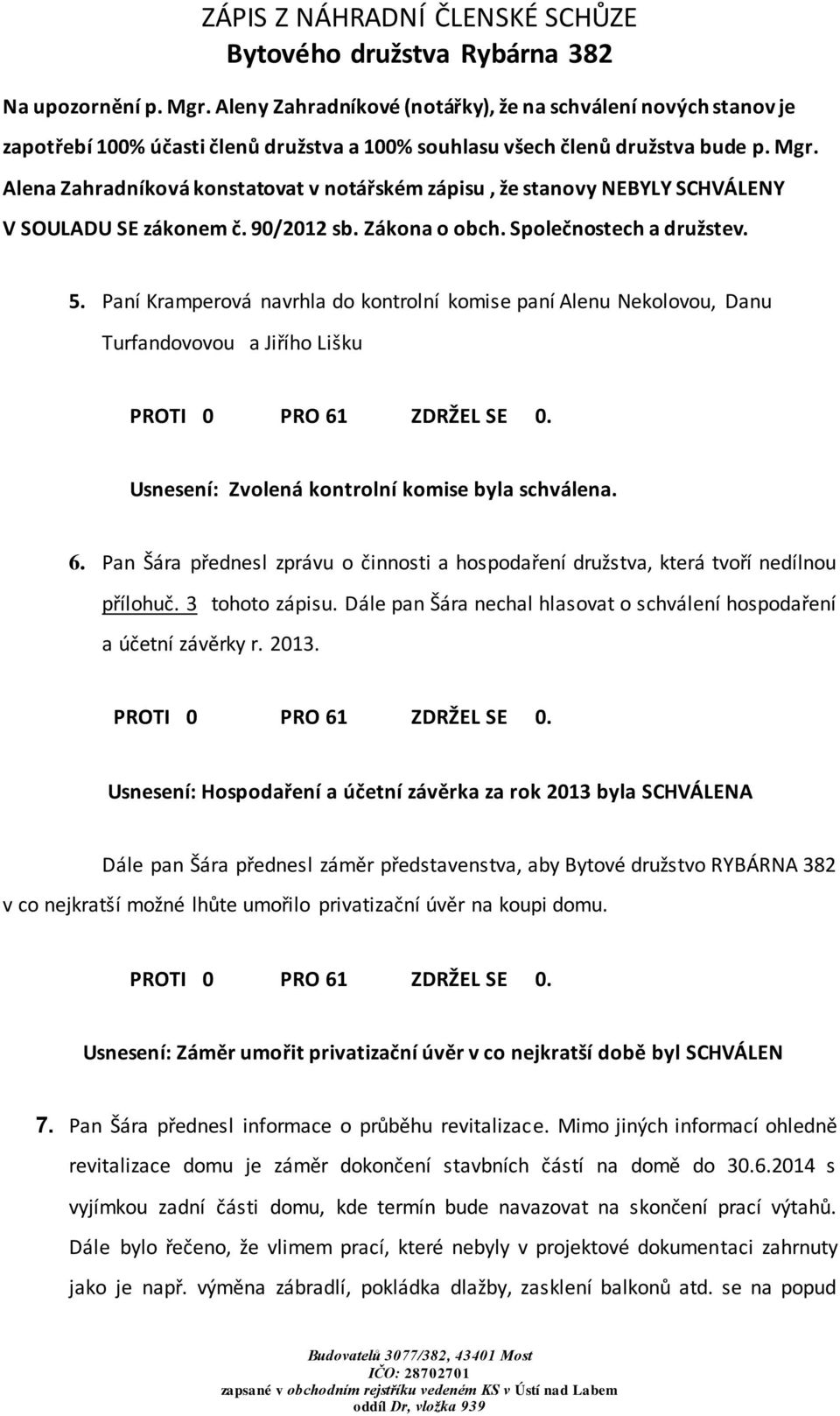 Paní Kramperová navrhla do kontrolní komise paní Alenu Nekolovou, Danu Turfandovovou a Jiřího Lišku Usnesení: Zvolená kontrolní komise byla schválena. 6.