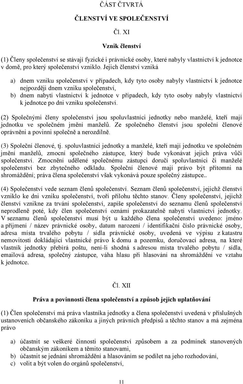 kdy tyto osoby nabyly vlastnictví k jednotce po dni vzniku společenství. (2) Společnými členy společenství jsou spoluvlastníci jednotky nebo manželé, kteří mají jednotku ve společném jmění manželů.