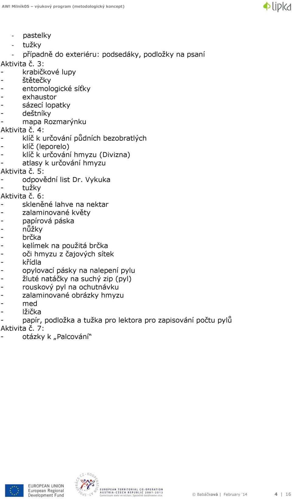 4: - klíč k určování půdních bezobratlých - klíč (leporelo) - klíč k určování hmyzu (Divizna) - atlasy k určování hmyzu Aktivita č. 5: - odpovědní list Dr. Vykuka - tužky Aktivita č.