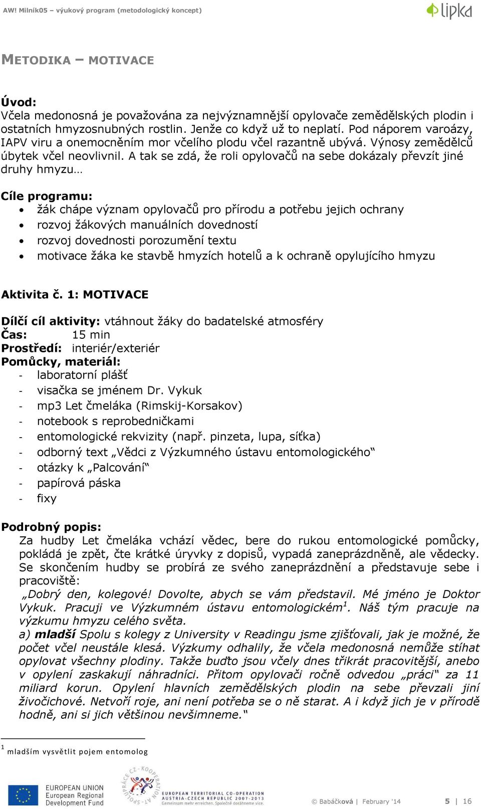 A tak se zdá, že roli opylovačů na sebe dokázaly převzít jiné druhy hmyzu Cíle programu: žák chápe význam opylovačů pro přírodu a potřebu jejich ochrany rozvoj žákových manuálních dovedností rozvoj