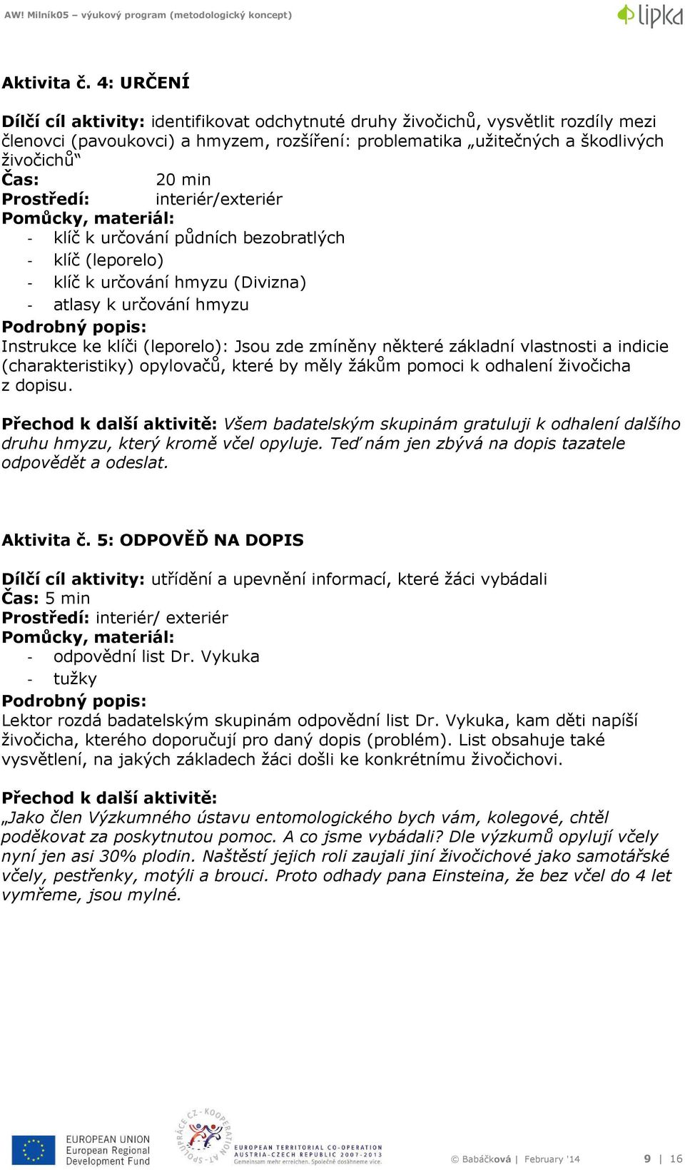 Prostředí: interiér/exteriér Pomůcky, materiál: - klíč k určování půdních bezobratlých - klíč (leporelo) - klíč k určování hmyzu (Divizna) - atlasy k určování hmyzu Podrobný popis: Instrukce ke klíči