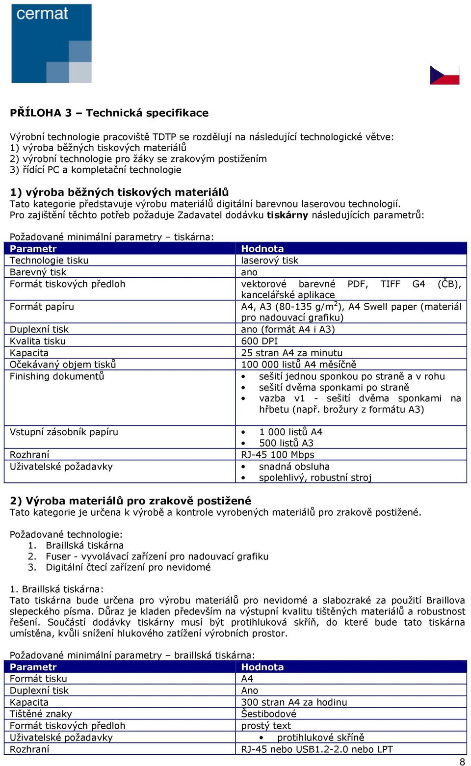 Pro zajištění těchto potřeb požaduje Zadavatel dodávku tiskárny následujících parametrů: Požadované minimální parametry tiskárna: Hodnota Technologie tisku laserový tisk Barevný tisk ano Formát