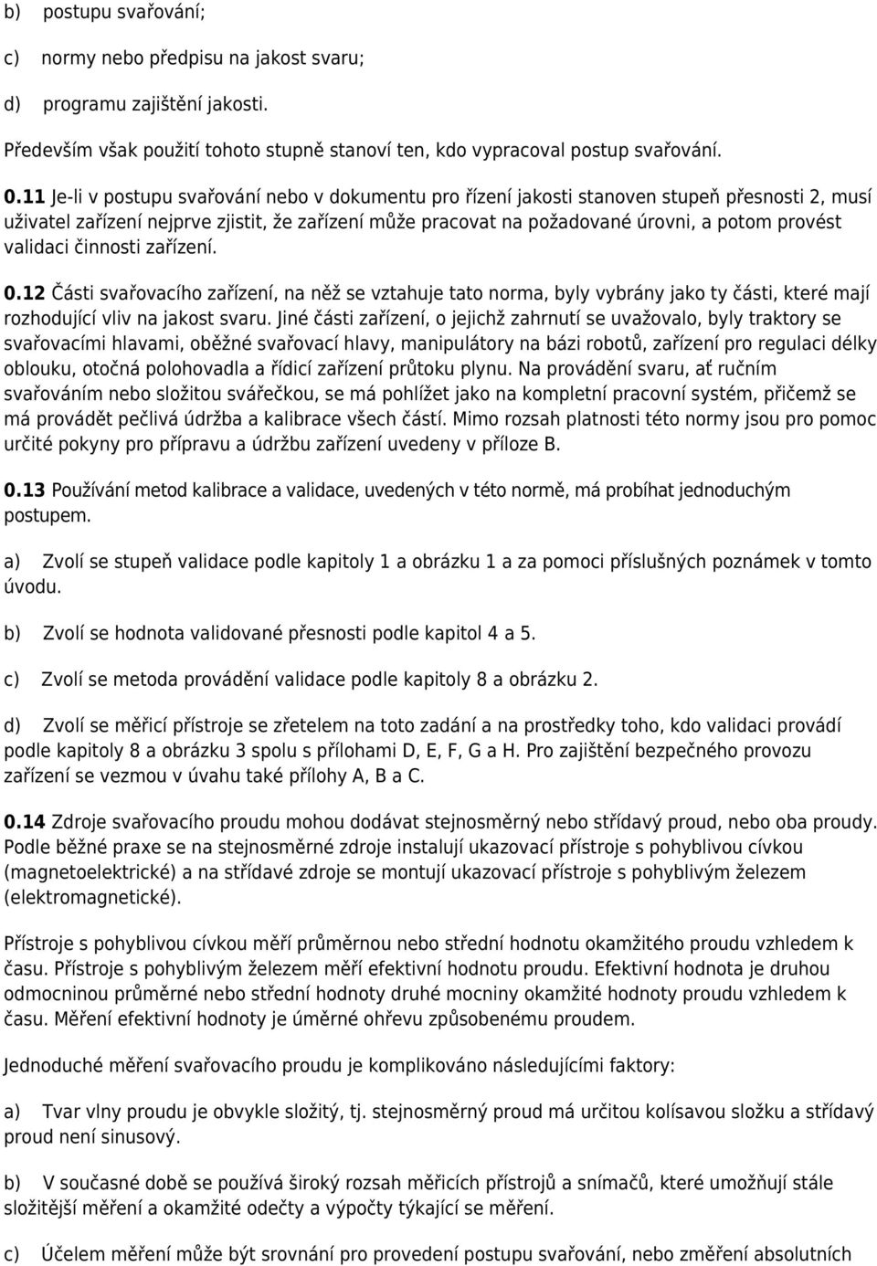 validaci činnosti zařízení. 0.12 Části svařovacího zařízení, na něž se vztahuje tato norma, byly vybrány jako ty části, které mají rozhodující vliv na jakost svaru.
