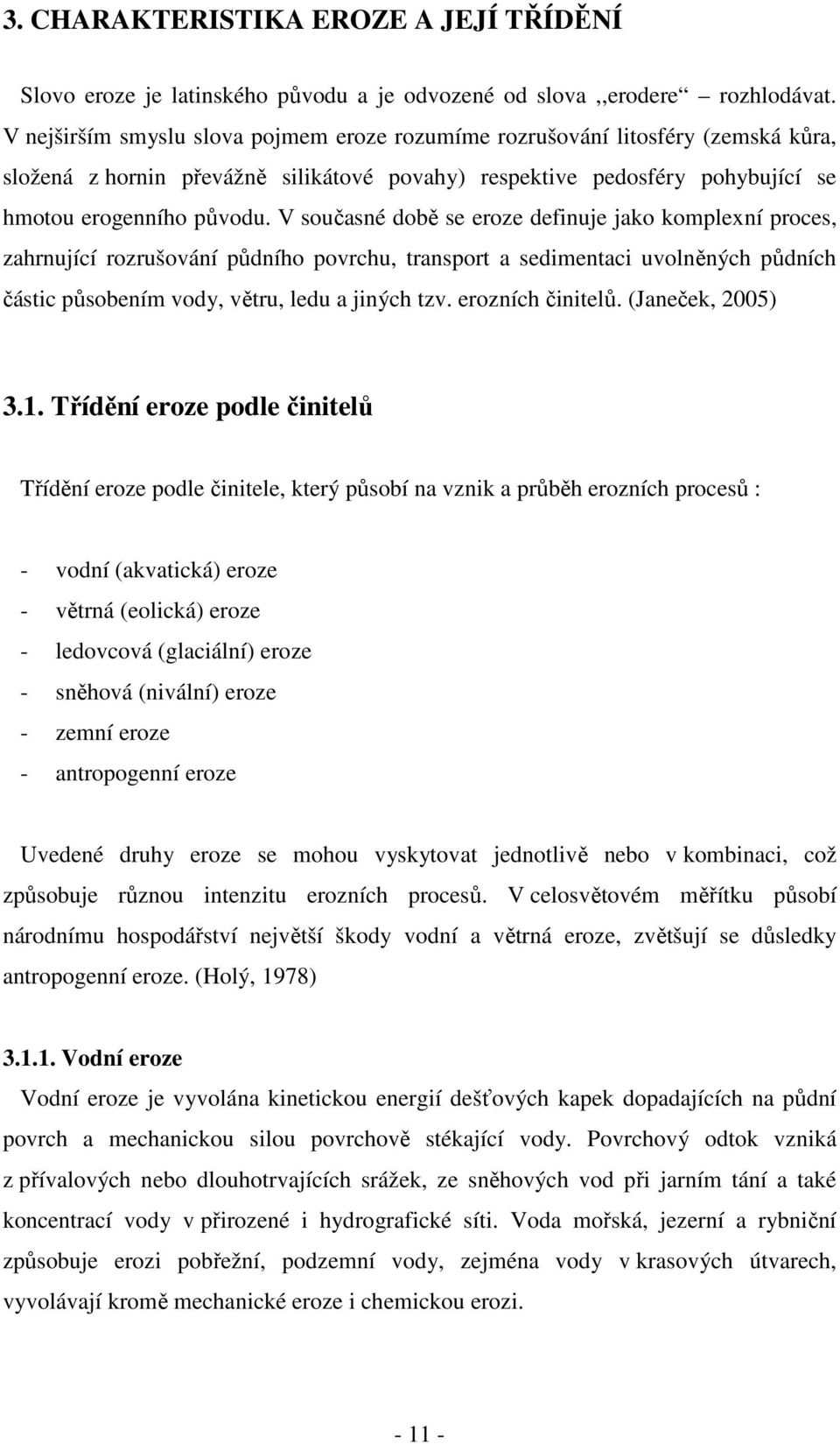 V současné době se eroze definuje jako komplexní proces, zahrnující rozrušování půdního povrchu, transport a sedimentaci uvolněných půdních částic působením vody, větru, ledu a jiných tzv.