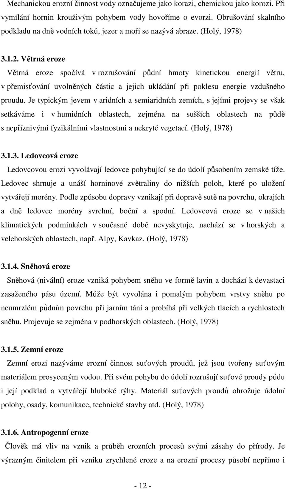 Větrná eroze Větrná eroze spočívá v rozrušování půdní hmoty kinetickou energií větru, v přemisťování uvolněných částic a jejich ukládání při poklesu energie vzdušného proudu.