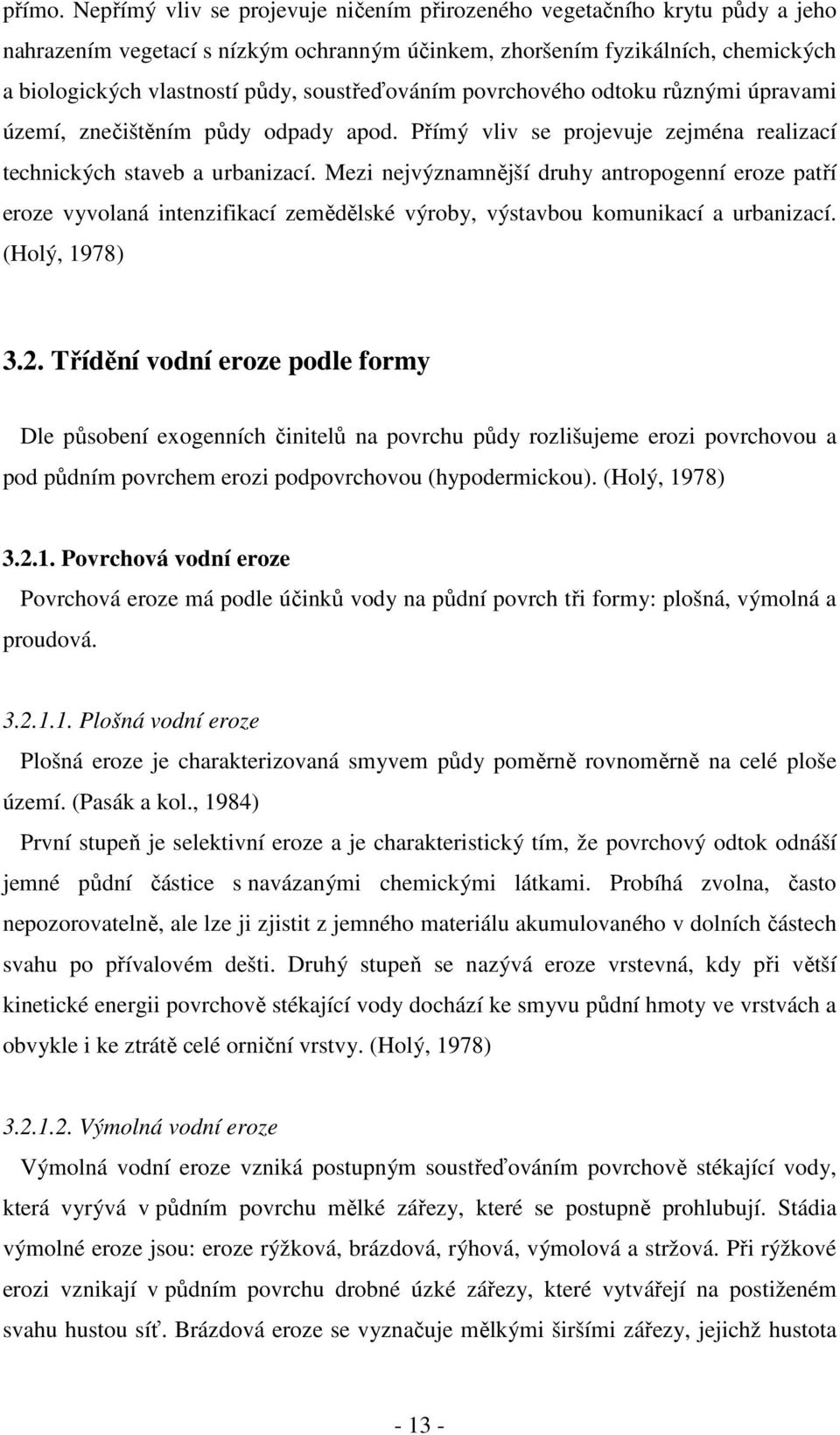 soustřeďováním povrchového odtoku různými úpravami území, znečištěním půdy odpady apod. Přímý vliv se projevuje zejména realizací technických staveb a urbanizací.