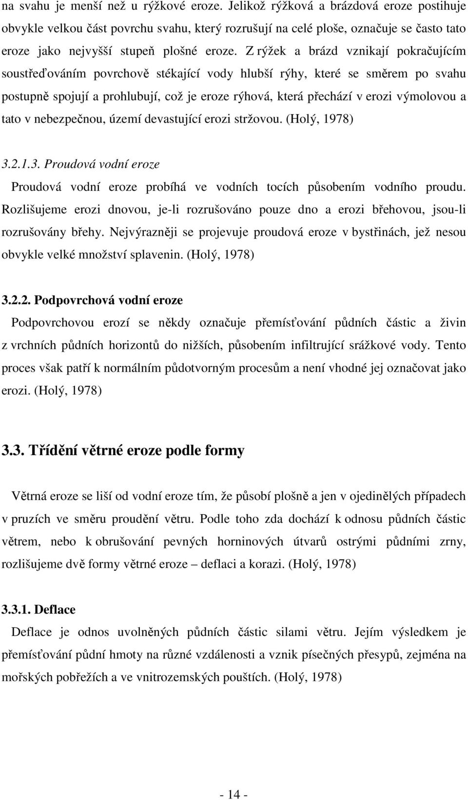 Z rýžek a brázd vznikají pokračujícím soustřeďováním povrchově stékající vody hlubší rýhy, které se směrem po svahu postupně spojují a prohlubují, což je eroze rýhová, která přechází v erozi