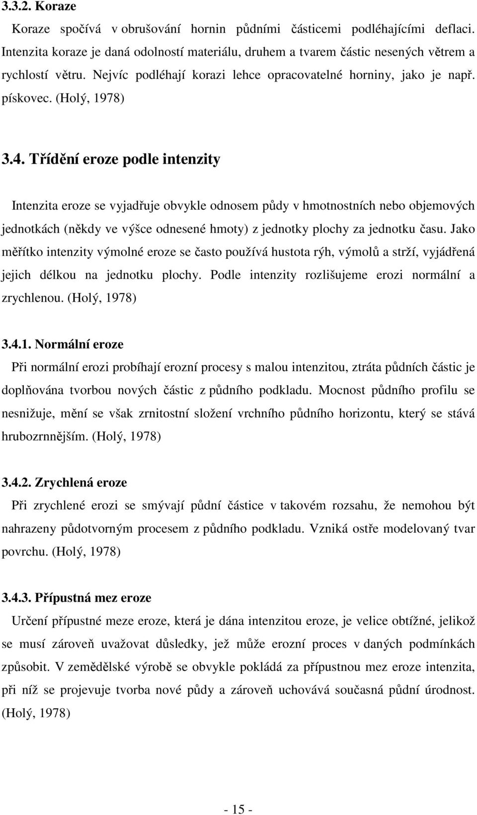 Třídění eroze podle intenzity Intenzita eroze se vyjadřuje obvykle odnosem půdy v hmotnostních nebo objemových jednotkách (někdy ve výšce odnesené hmoty) z jednotky plochy za jednotku času.