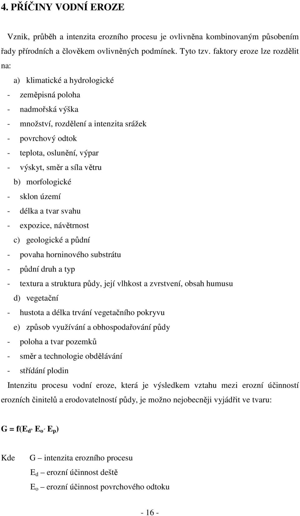 síla větru b) morfologické - sklon území - délka a tvar svahu - expozice, návětrnost c) geologické a půdní - povaha horninového substrátu - půdní druh a typ - textura a struktura půdy, její vlhkost a