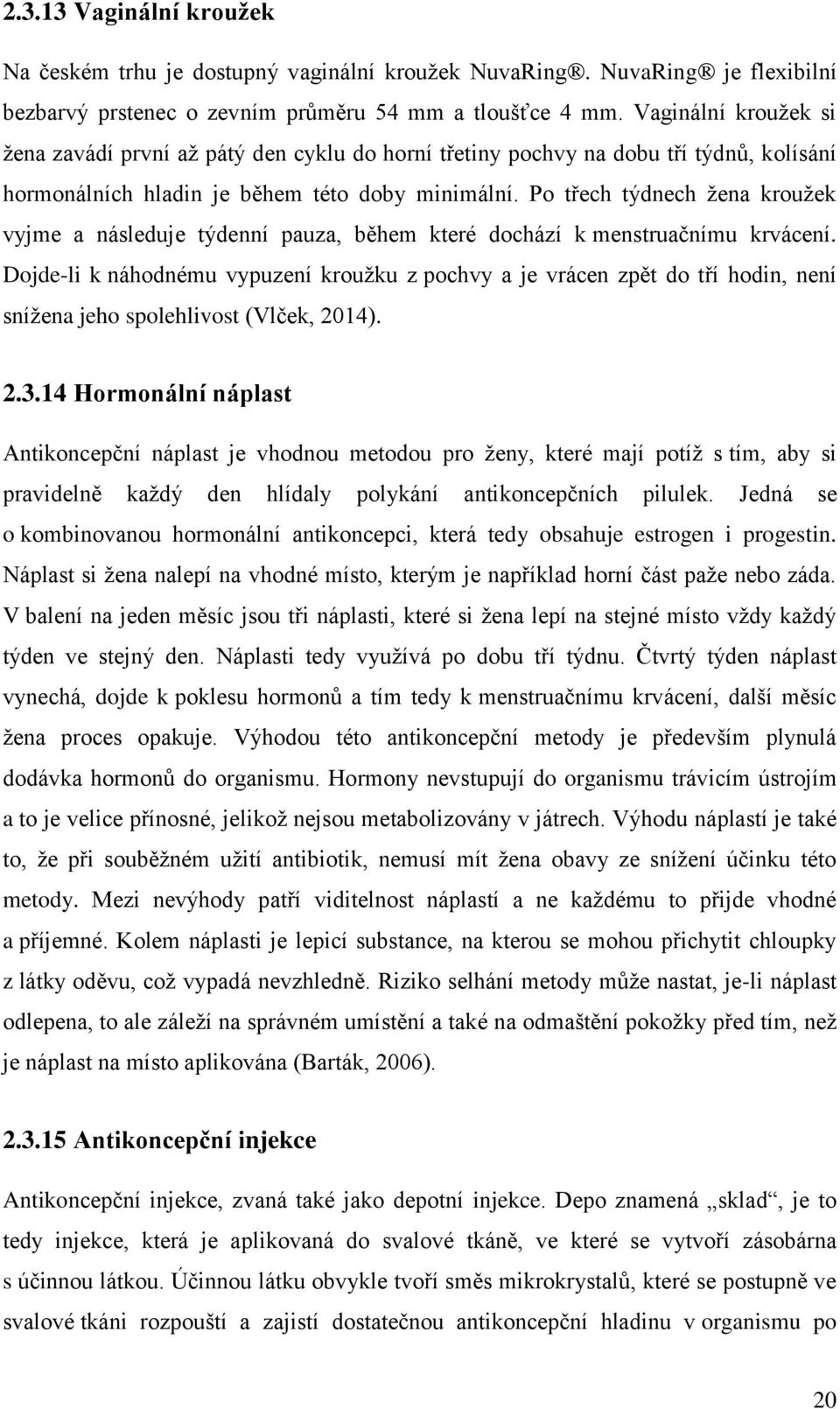 Po třech týdnech žena kroužek vyjme a následuje týdenní pauza, během které dochází k menstruačnímu krvácení.