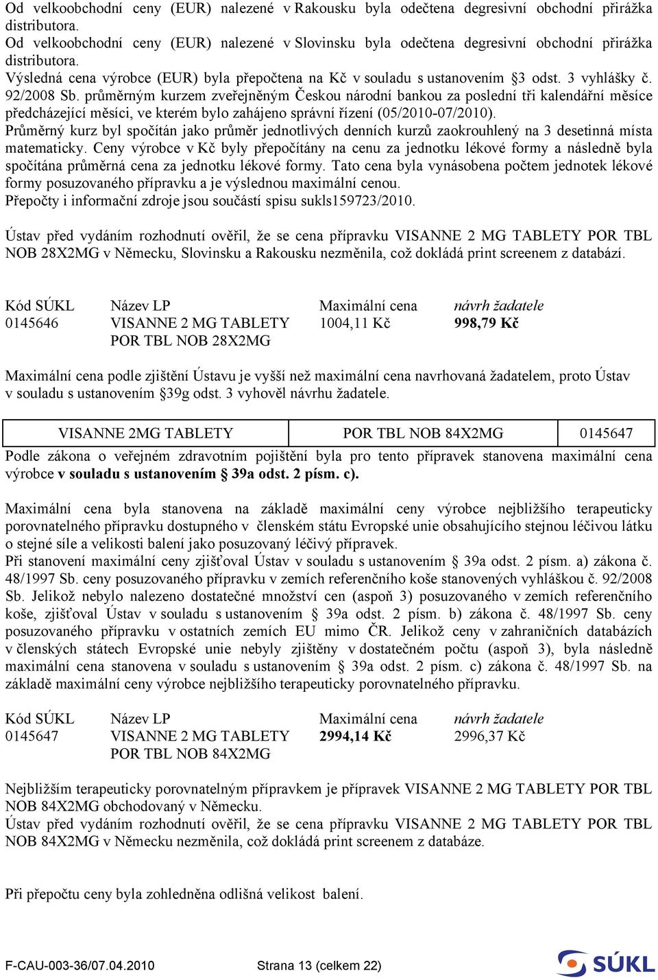 3 vyhlášky č. 92/2008 Sb. průměrným kurzem zveřejněným Českou národní bankou za poslední tři kalendářní měsíce předcházející měsíci, ve kterém bylo zahájeno správní řízení (05/2010-07/2010).