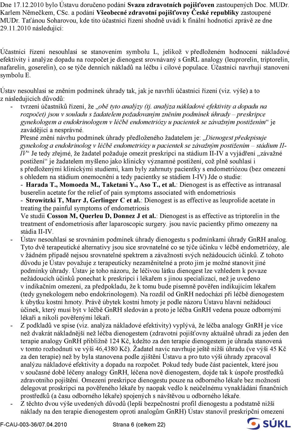 2010 následující: Účastníci řízení nesouhlasí se stanovením symbolu L, jelikož v předloženém hodnocení nákladové efektivity i analýze dopadu na rozpočet je dienogest srovnávaný s GnRL analogy