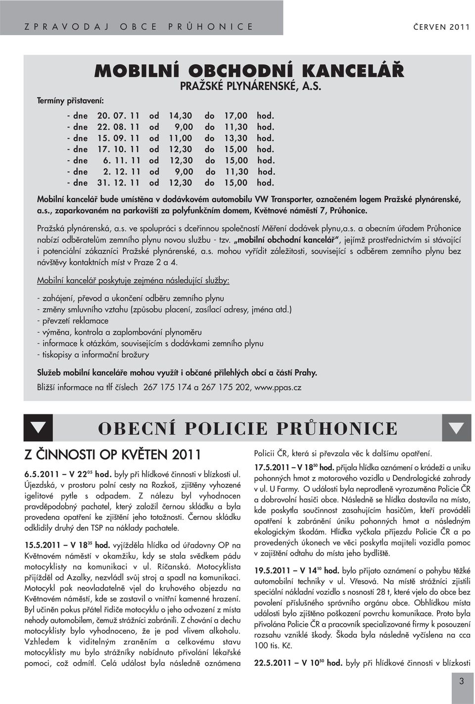 s., zaparkovaném na parkovi ti za polyfunkãním domem, Kvûtnové námûstí 7, PrÛhonice. PraÏská plynárenská, a.s. ve spolupráci s dcefiinnou spoleãností Mûfiení dodávek plynu,a.s. a obecním úfiadem PrÛhonice nabízí odbûratelûm zemního plynu novou sluïbu - tzv.
